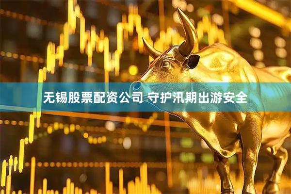 无锡股票配资公司 守护汛期出游安全