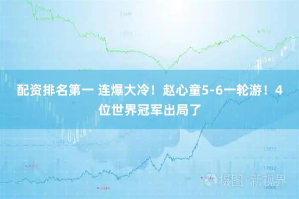 配资排名第一 连爆大冷!赵心童5-6一轮游!4位世界冠军出局了
