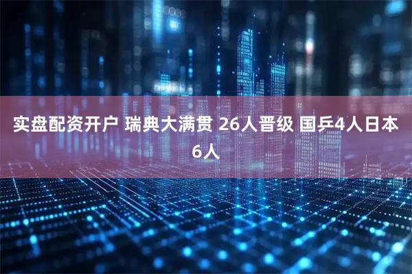 实盘配资开户 瑞典大满贯 26人晋级 国乒4人日本6人